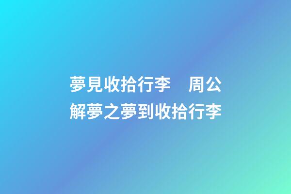 夢見收拾行李　周公解夢之夢到收拾行李
